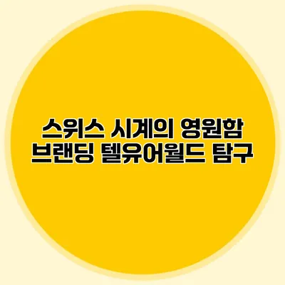 스위스 시계의 영원함 브랜딩 텔유어월드 탐구