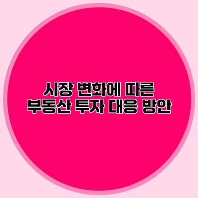 시장 변화에 따른 부동산 투자 대응 방안