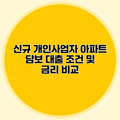 신규 개인사업자 아파트 담보 대출 조건 및 금리 비교