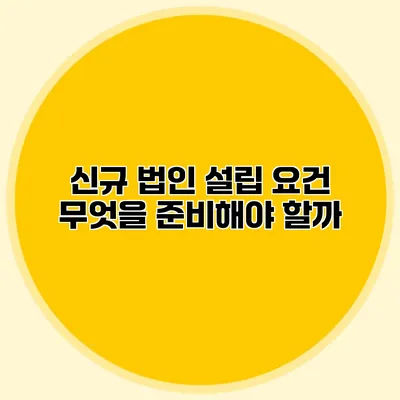 신규 법인 설립 요건 무엇을 준비해야 할까?