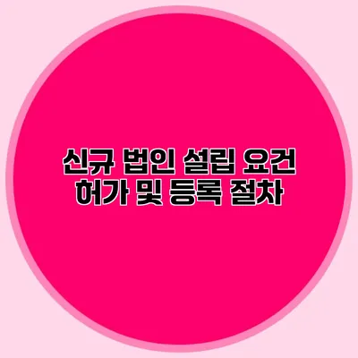 신규 법인 설립 요건 허가 및 등록 절차