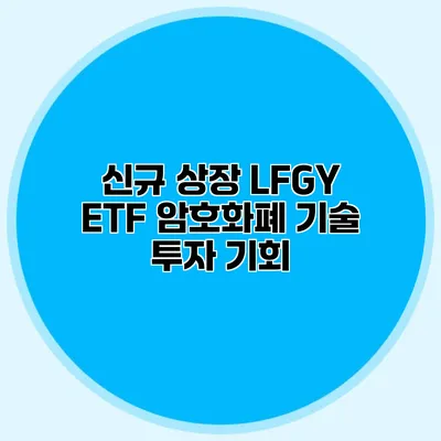 신규 상장 LFGY ETF 암호화폐 기술 투자 기회