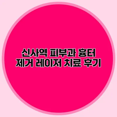 신사역 피부과 흉터 제거 레이저 치료 후기