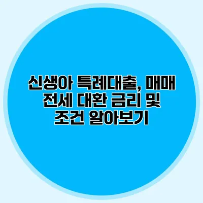 신생아 특례대출, 매매 전세 대환 금리 및 조건 알아보기