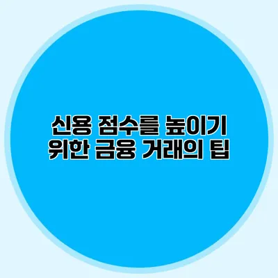 신용 점수를 높이기 위한 금융 거래의 팁