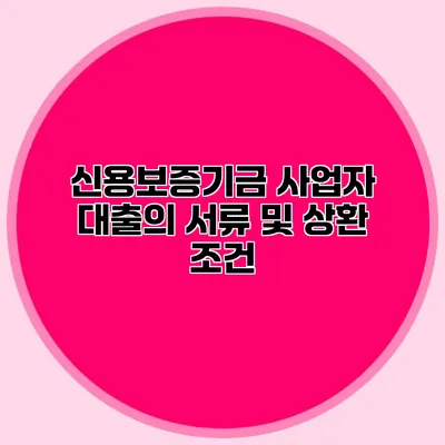 신용보증기금 사업자 대출의 서류 및 상환 조건