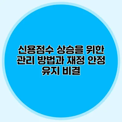 신용점수 상승을 위한 관리 방법과 재정 안정 유지 비결