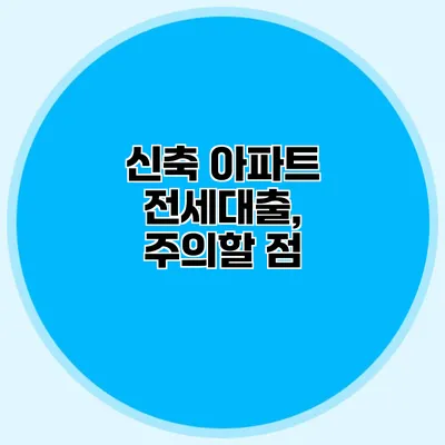 신축 아파트 전세대출, 주의할 점