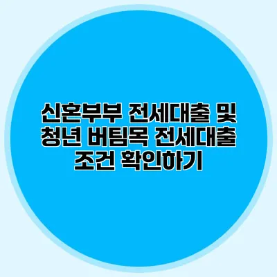 신혼부부 전세대출 및 청년 버팀목 전세대출 조건 확인하기