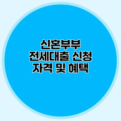 신혼부부 전세대출 신청 자격 및 혜택