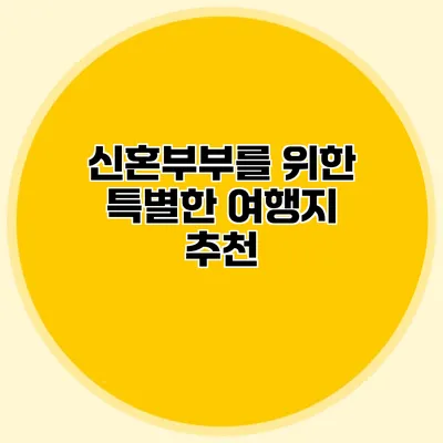 신혼부부를 위한 특별한 여행지 추천