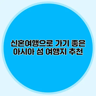 신혼여행으로 가기 좋은 아시아 섬 여행지 추천