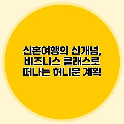 신혼여행의 신개념, 비즈니스 클래스로 떠나는 허니문 계획