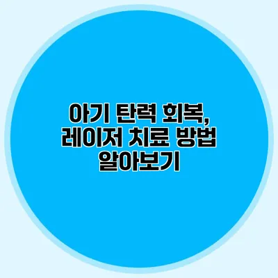 아기 탄력 회복, 레이저 치료 방법 알아보기