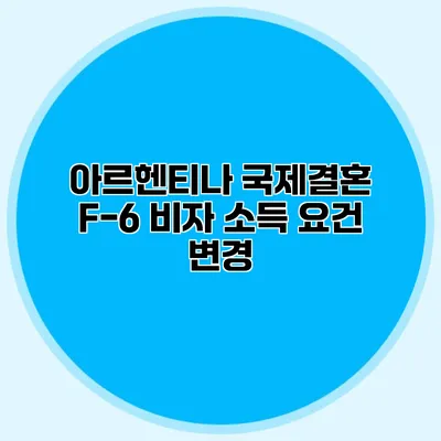 아르헨티나 국제결혼 F-6 비자 소득 요건 변경