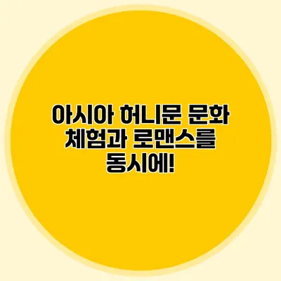 아시아 허니문 문화 체험과 로맨스를 동시에!