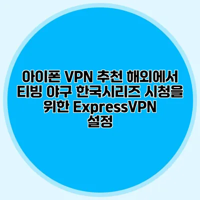 아이폰 VPN 추천 해외에서 티빙 야구 한국시리즈 시청을 위한 ExpressVPN 설정