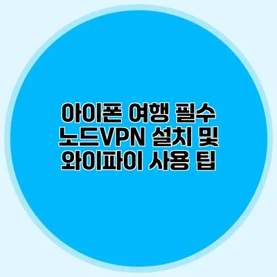 아이폰 여행 필수 노드VPN 설치 및 와이파이 사용 팁