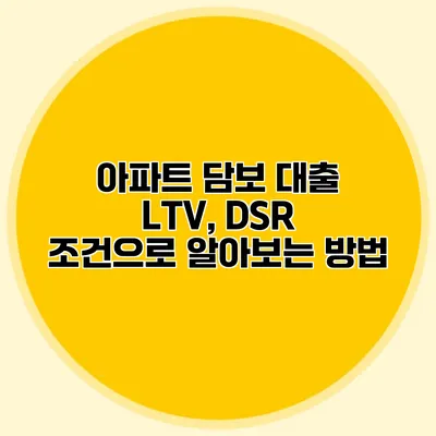 아파트 담보 대출 LTV, DSR 조건으로 알아보는 방법