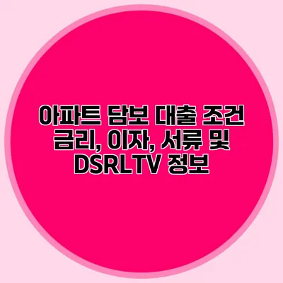 아파트 담보 대출 조건 금리, 이자, 서류 및 DSR/LTV 정보