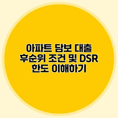 아파트 담보 대출 후순위 조건 및 DSR 한도 이해하기