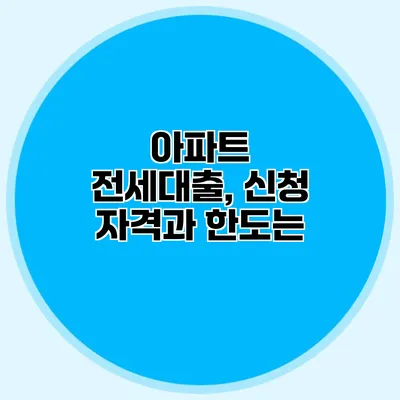 아파트 전세대출, 신청 자격과 한도는?