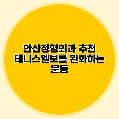 안산정형외과 추천 테니스엘보를 완화하는 운동