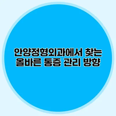 안양정형외과에서 찾는 올바른 통증 관리 방향