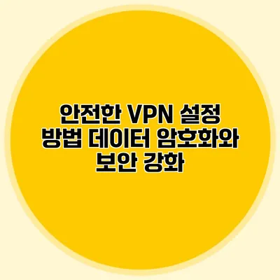 안전한 VPN 설정 방법 데이터 암호화와 보안 강화