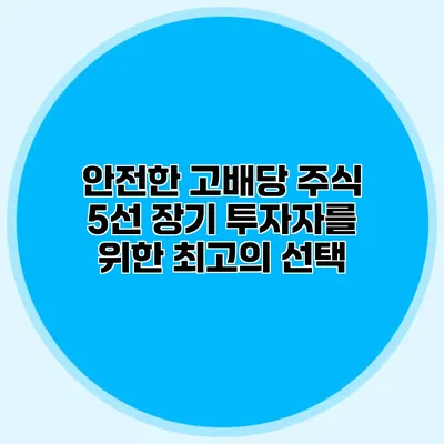 안전한 고배당 주식 5선 장기 투자자를 위한 최고의 선택