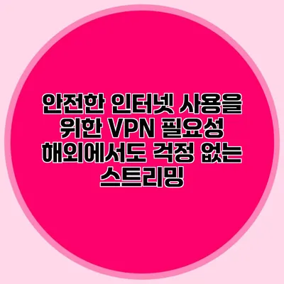 안전한 인터넷 사용을 위한 VPN 필요성 해외에서도 걱정 없는 스트리밍