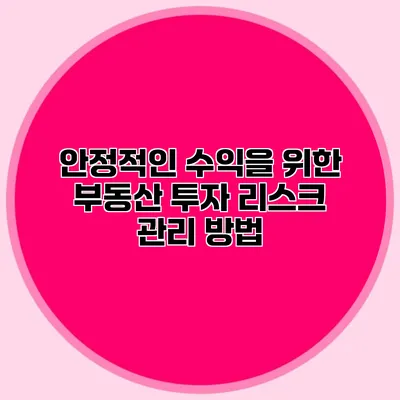 안정적인 수익을 위한 부동산 투자 리스크 관리 방법