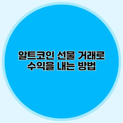 알트코인 선물 거래로 수익을 내는 방법