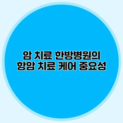 암 치료 한방병원의 항암 치료 케어 중요성