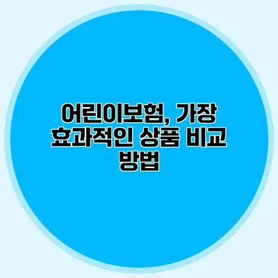 어린이보험, 가장 효과적인 상품 비교 방법