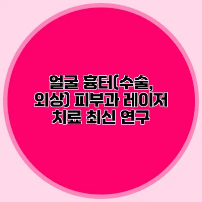 얼굴 흉터(수술, 외상) 피부과 레이저 치료 최신 연구