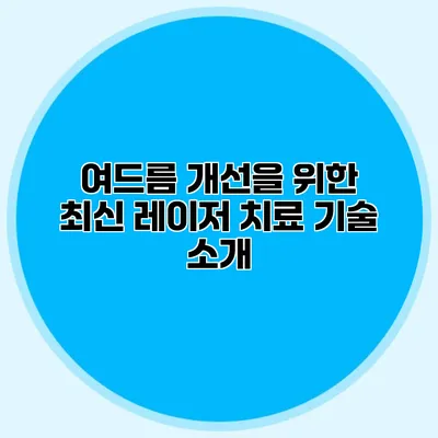 여드름 개선을 위한 최신 레이저 치료 기술 소개