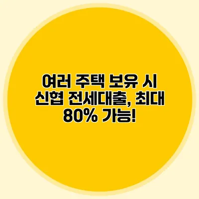 여러 주택 보유 시 신협 전세대출, 최대 80% 가능!