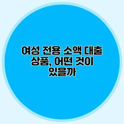 여성 전용 소액 대출 상품, 어떤 것이 있을까?