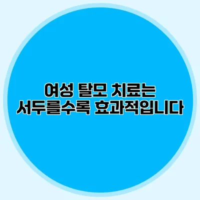 여성 탈모 치료는 서두를수록 효과적입니다