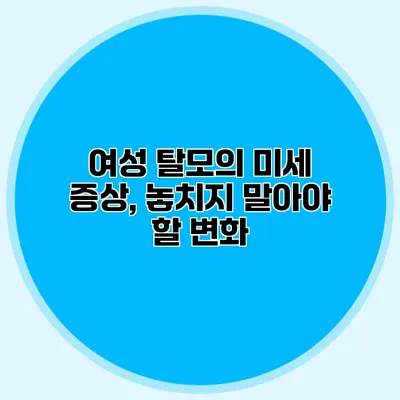 여성 탈모의 미세 증상, 놓치지 말아야 할 변화