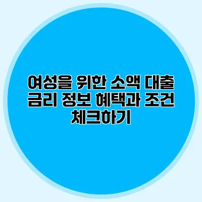 여성을 위한 소액 대출 금리 정보 혜택과 조건 체크하기