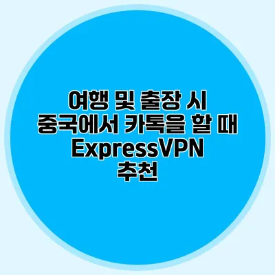 여행 및 출장 시 중국에서 카톡을 할 때 ExpressVPN 추천