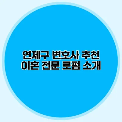 연제구 변호사 추천 이혼 전문 로펌 소개