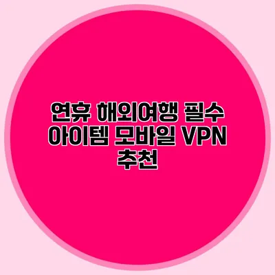 연휴 해외여행 필수 아이템 모바일 VPN 추천