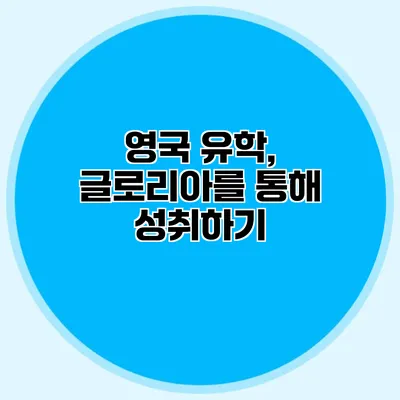 영국 유학, 글로리아를 통해 성취하기