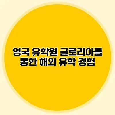 영국 유학원 글로리아를 통한 해외 유학 경험