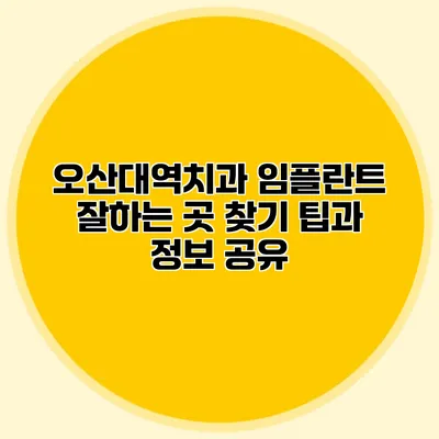 오산대역치과 임플란트 잘하는 곳 찾기 팁과 정보 공유