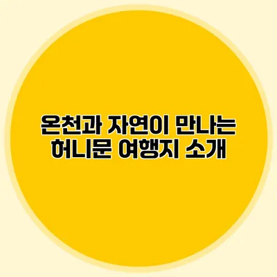 온천과 자연이 만나는 허니문 여행지 소개