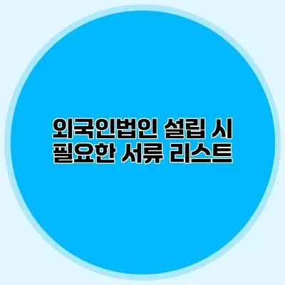 외국인법인 설립 시 필요한 서류 리스트